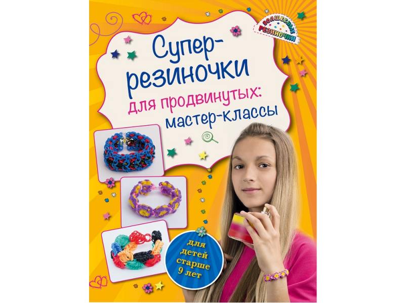 

Волшебные резиночки Супер резиночки для продвинутых: мастер-классы (для детей старше 9 лет) Елисеева